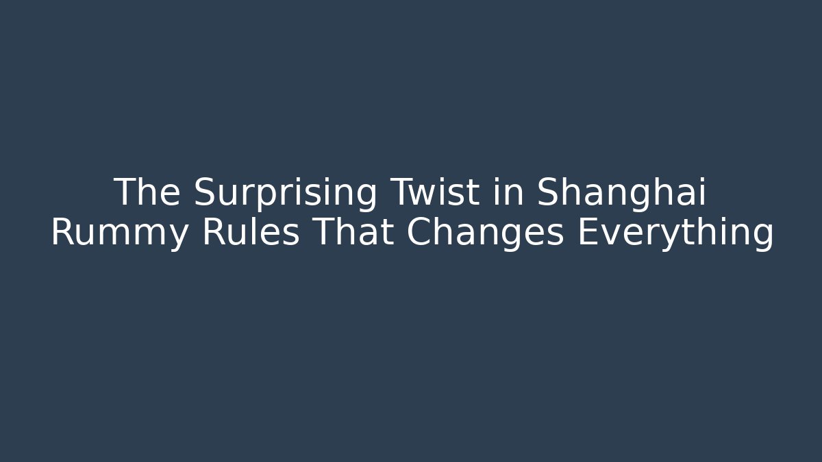 The Surprising Twist in Shanghai Rummy Rules That Changes Everything