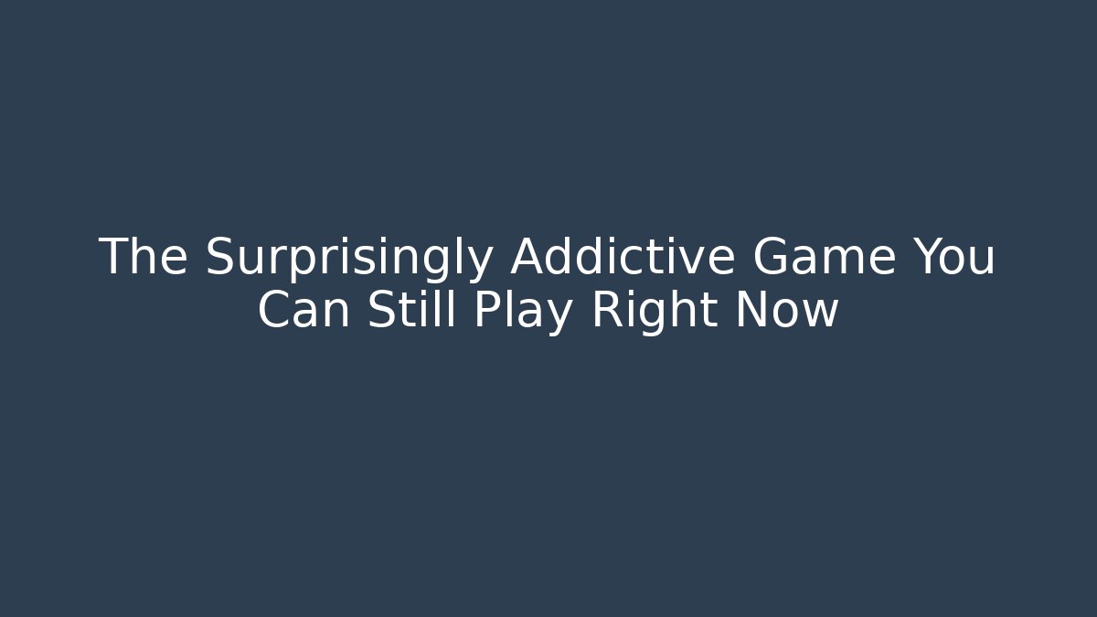 The Surprisingly Addictive Game You Can Still Play Right Now