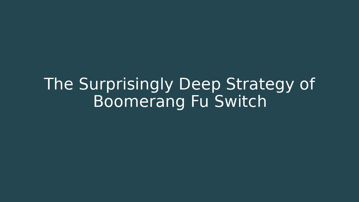 The Surprisingly Deep Strategy of Boomerang Fu Switch