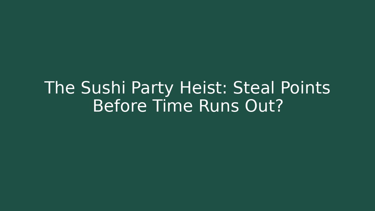 The Sushi Party Heist: Steal Points Before Time Runs Out?