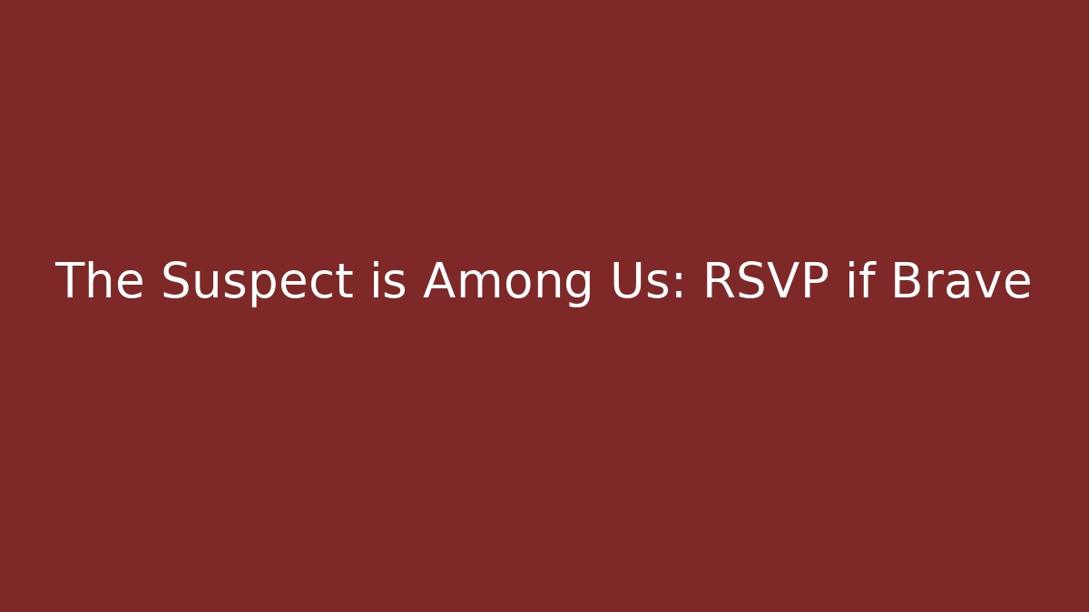 The Suspect is Among Us: RSVP if Brave