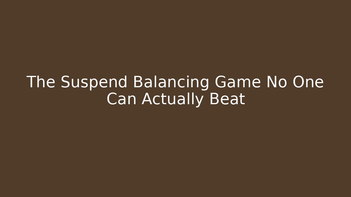 The Suspend Balancing Game No One Can Actually Beat