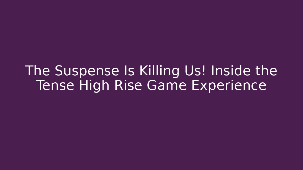 The Suspense Is Killing Us! Inside the Tense High Rise Game Experience