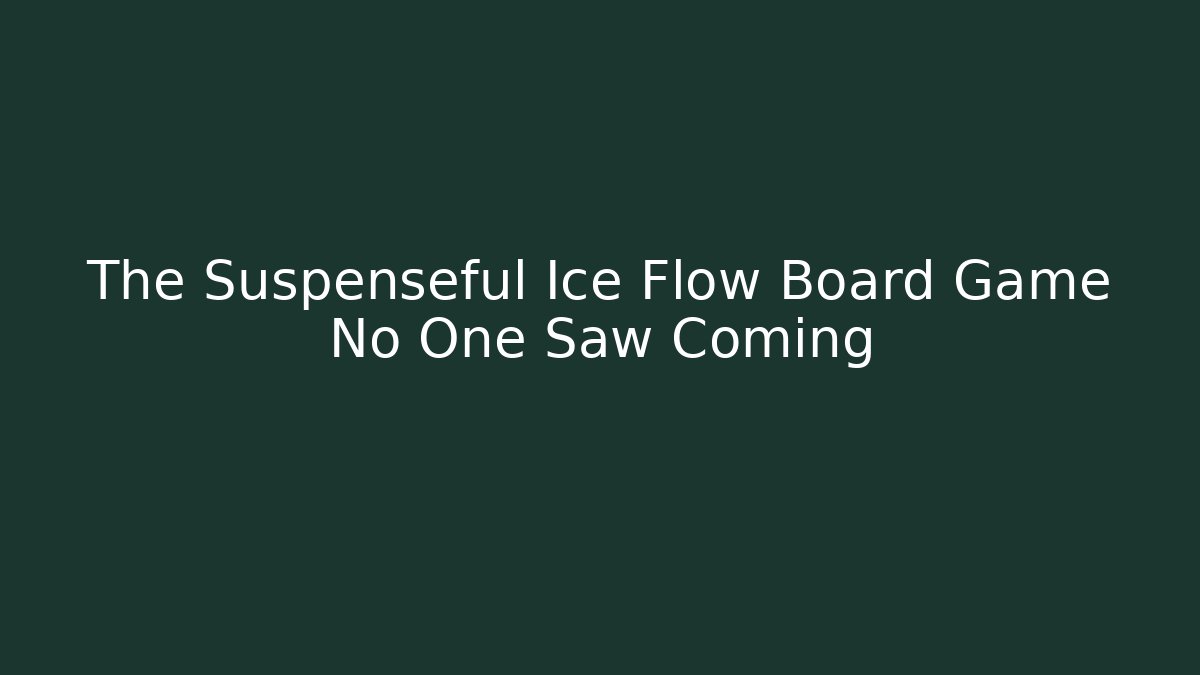 The Suspenseful Ice Flow Board Game No One Saw Coming
