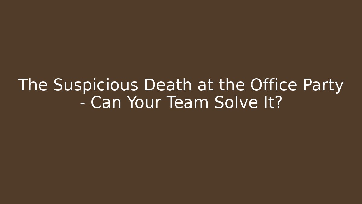 The Suspicious Death at the Office Party – Can Your Team Solve It?