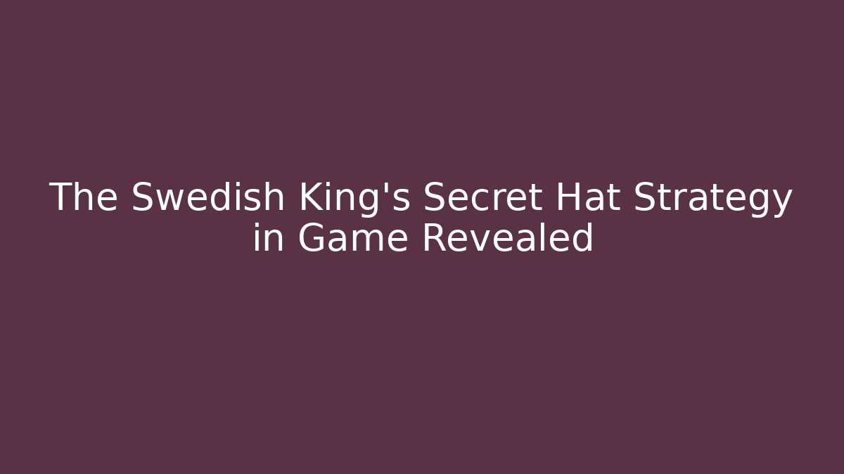The Swedish King's Secret Hat Strategy in Game Revealed - Critter Realm