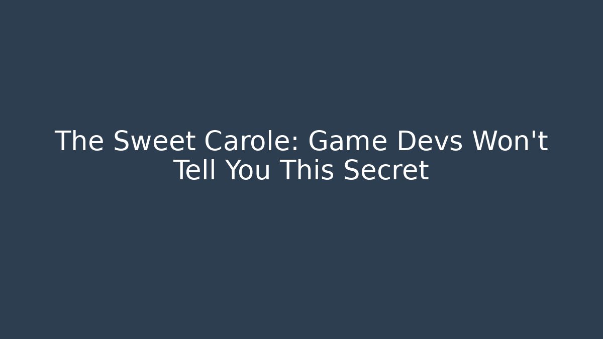 The Sweet Carole: Game Devs Won't Tell You This Secret