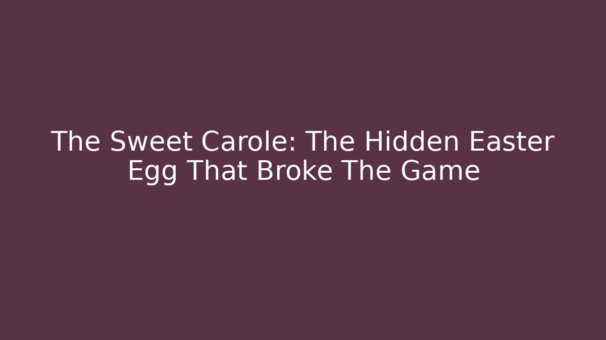 The Sweet Carole: The Hidden Easter Egg That Broke The Game