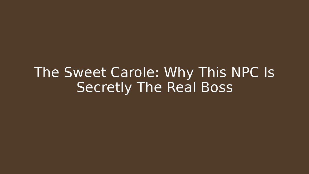 The Sweet Carole: Why This NPC Is Secretly The Real Boss