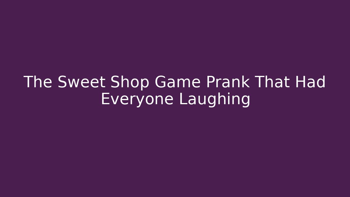 The Sweet Shop Game Prank That Had Everyone Laughing