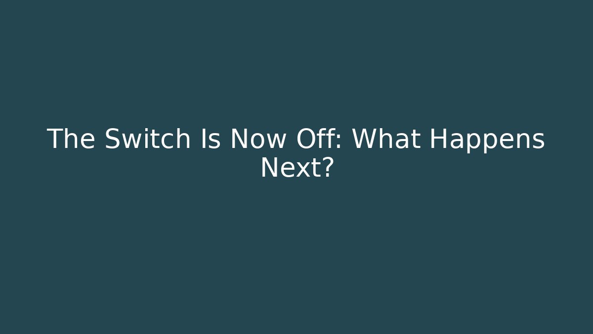 The Switch Is Now Off: What Happens Next?