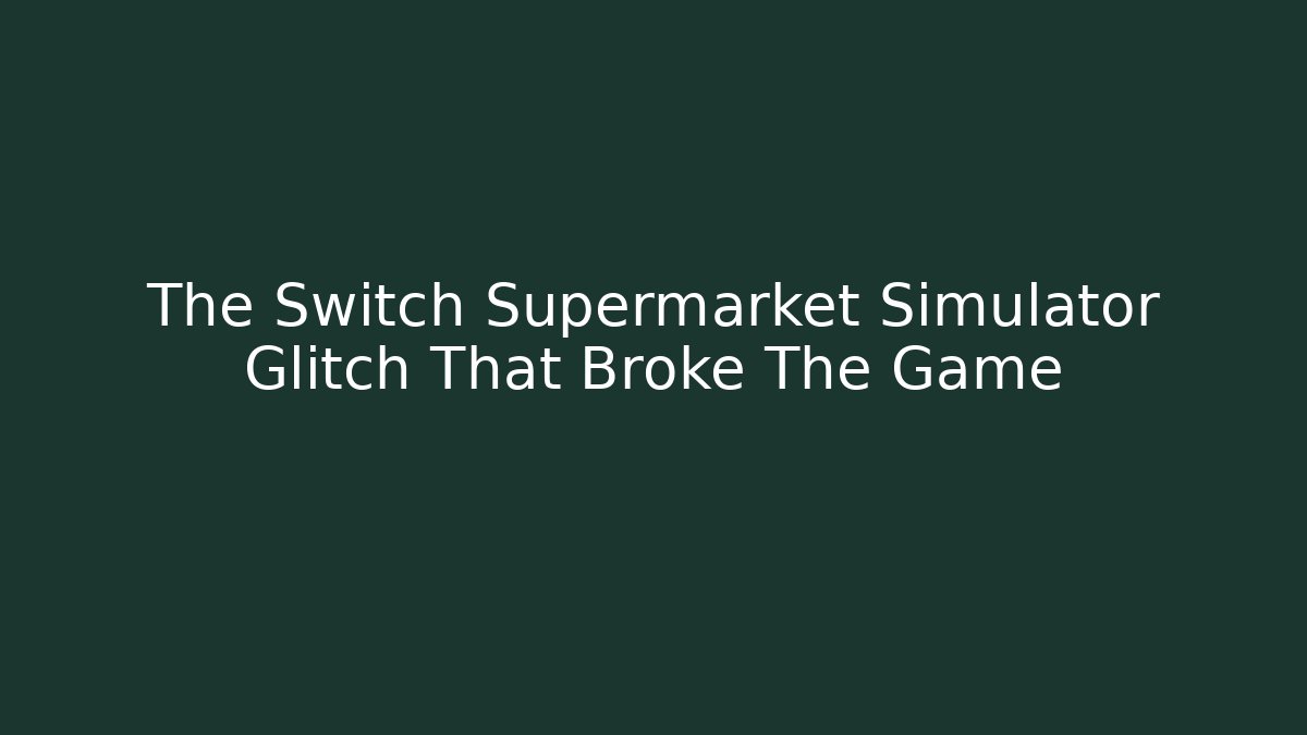 The Switch Supermarket Simulator Glitch That Broke The Game - Critter Realm