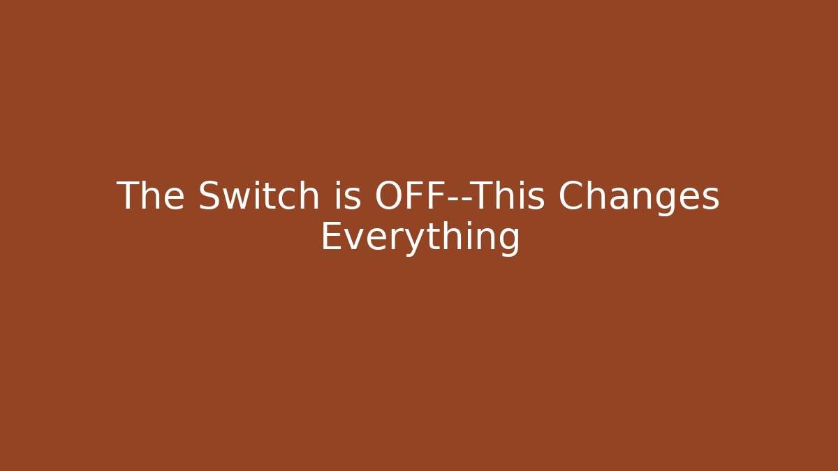 The Switch is OFF—This Changes Everything