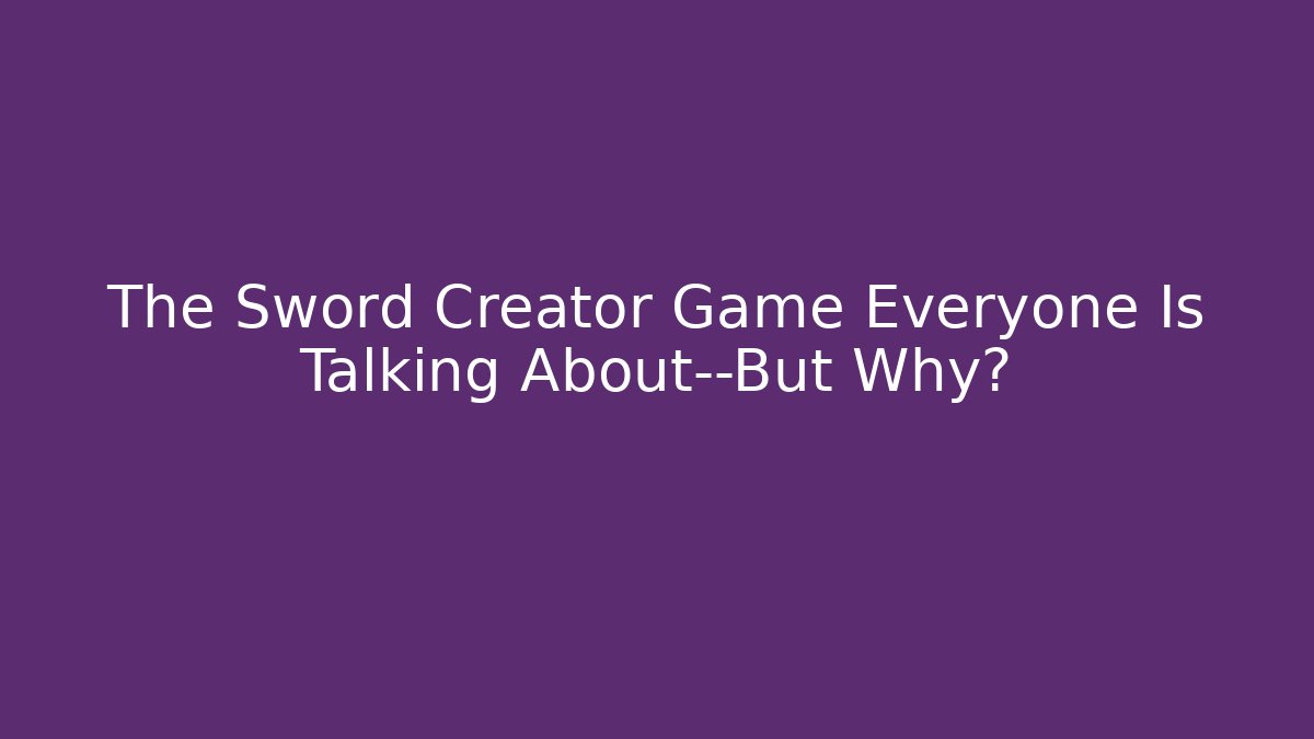 The Sword Creator Game Everyone Is Talking About—But Why? - Critter Realm