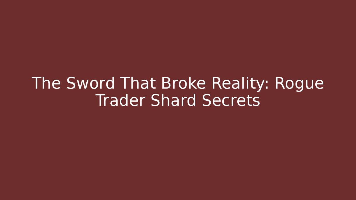 The Sword That Broke Reality: Rogue Trader Shard Secrets