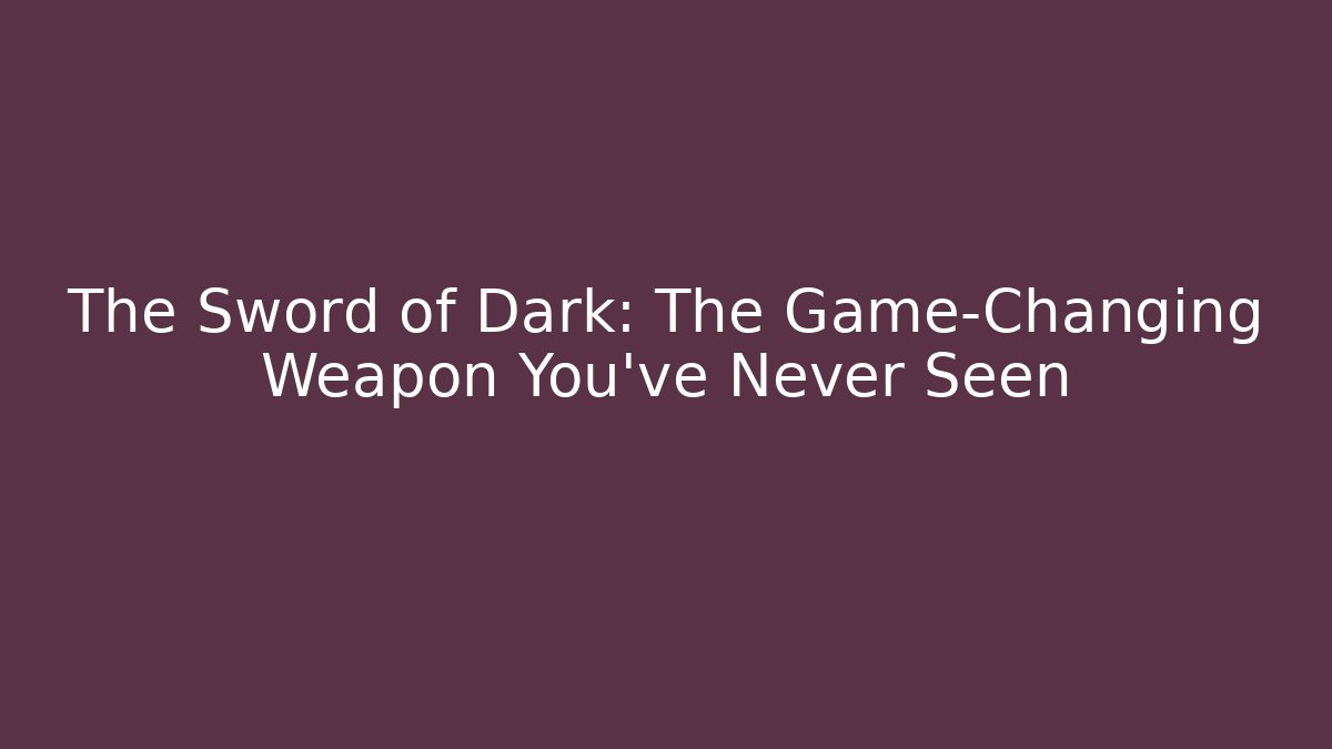 The Sword of Dark: The Game-Changing Weapon You’ve Never Seen