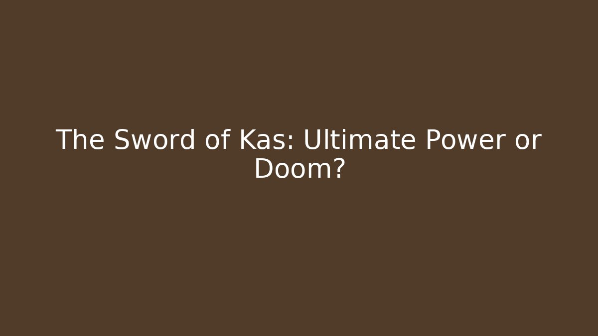 The Sword of Kas: Ultimate Power or Doom?