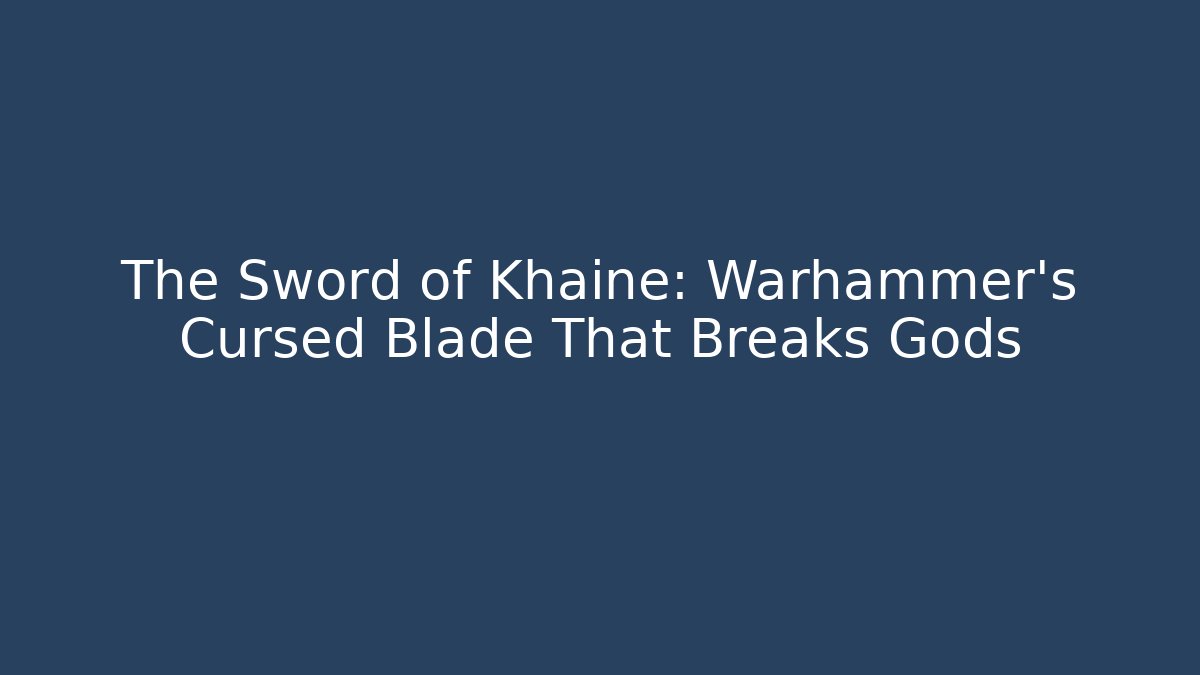 The Sword of Khaine: Warhammer's Cursed Blade That Breaks Gods