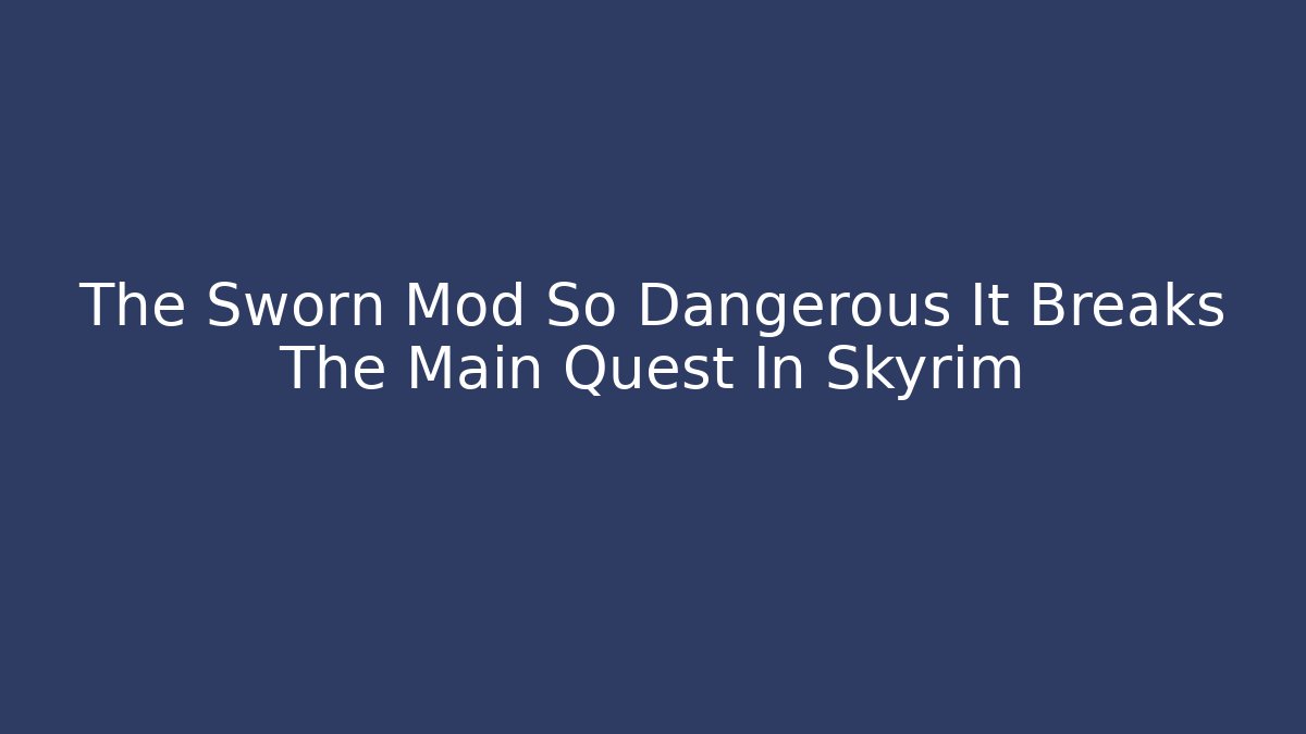 The Sworn Mod So Dangerous It Breaks The Main Quest In Skyrim