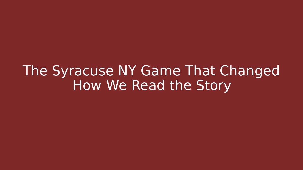 The Syracuse NY Game That Changed How We Read the Story