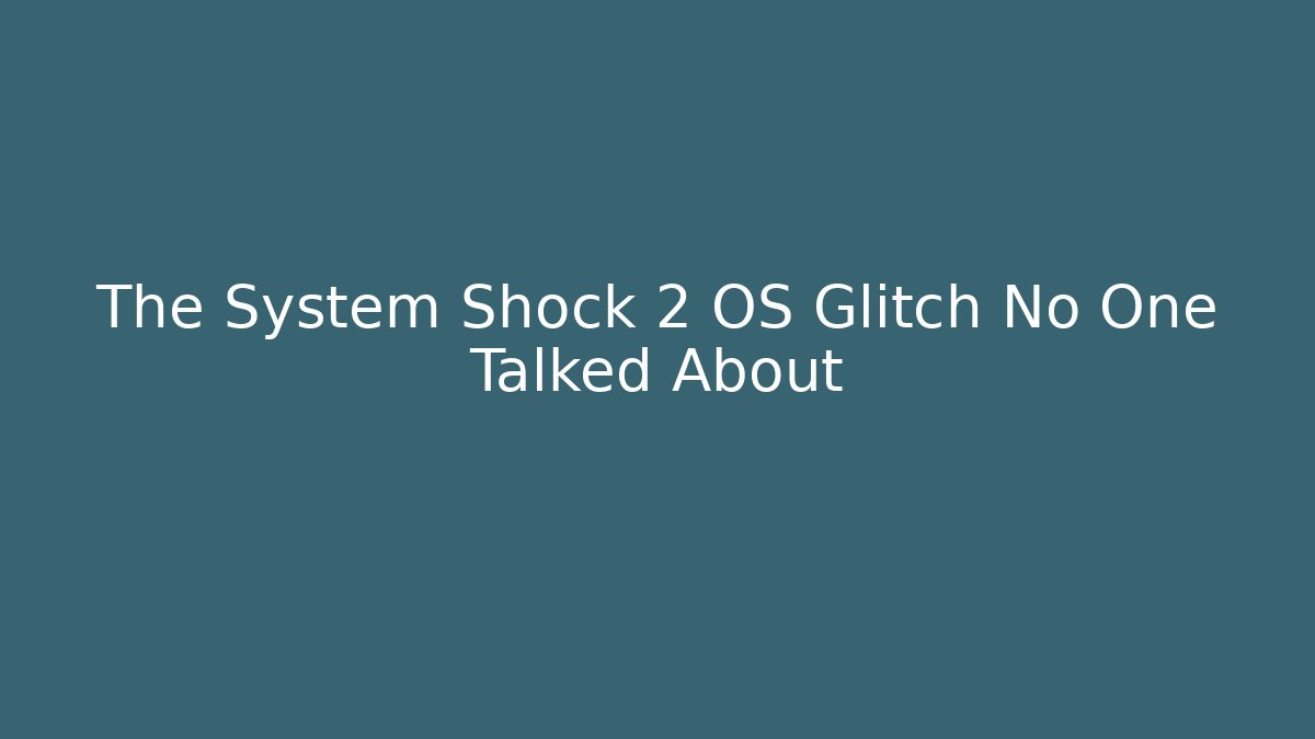 The System Shock 2 OS Glitch No One Talked About