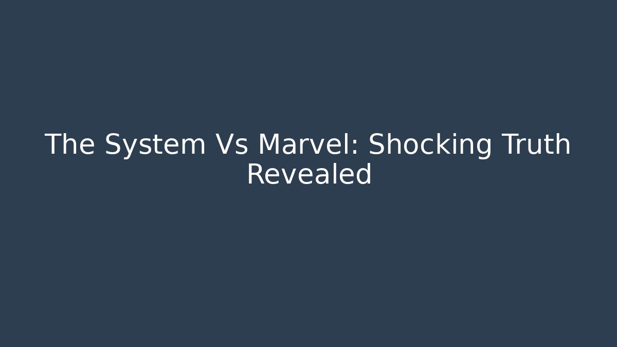 The System Vs Marvel: Shocking Truth Revealed