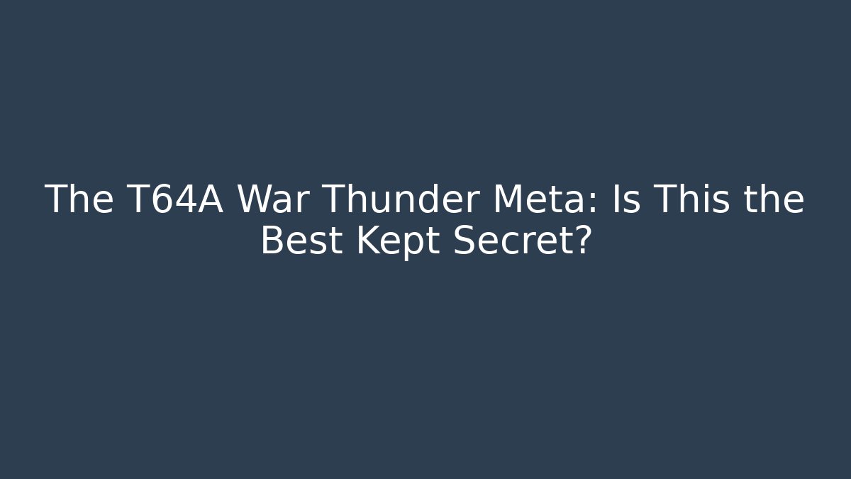 The T64A War Thunder Meta: Is This the Best Kept Secret?