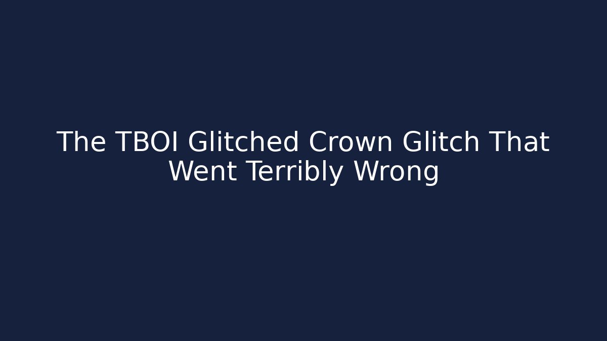 The TBOI Glitched Crown Glitch That Went Terribly Wrong