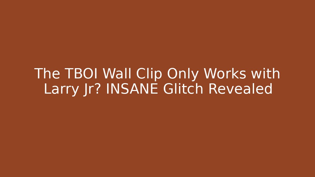 The TBOI Wall Clip Only Works with Larry Jr? INSANE Glitch Revealed