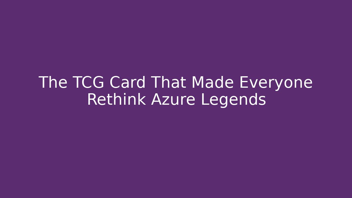 The TCG Card That Made Everyone Rethink Azure Legends