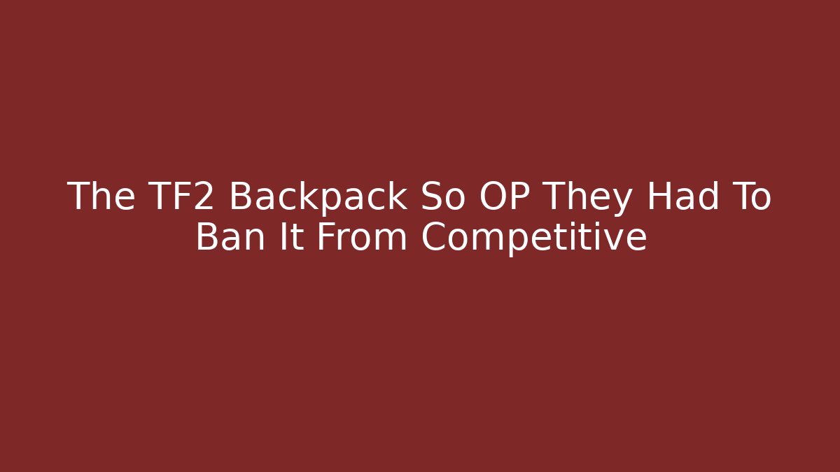 The TF2 Backpack So OP They Had To Ban It From Competitive