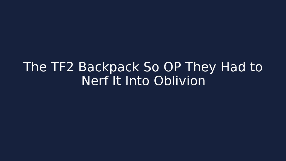 The TF2 Backpack So OP They Had to Nerf It Into Oblivion