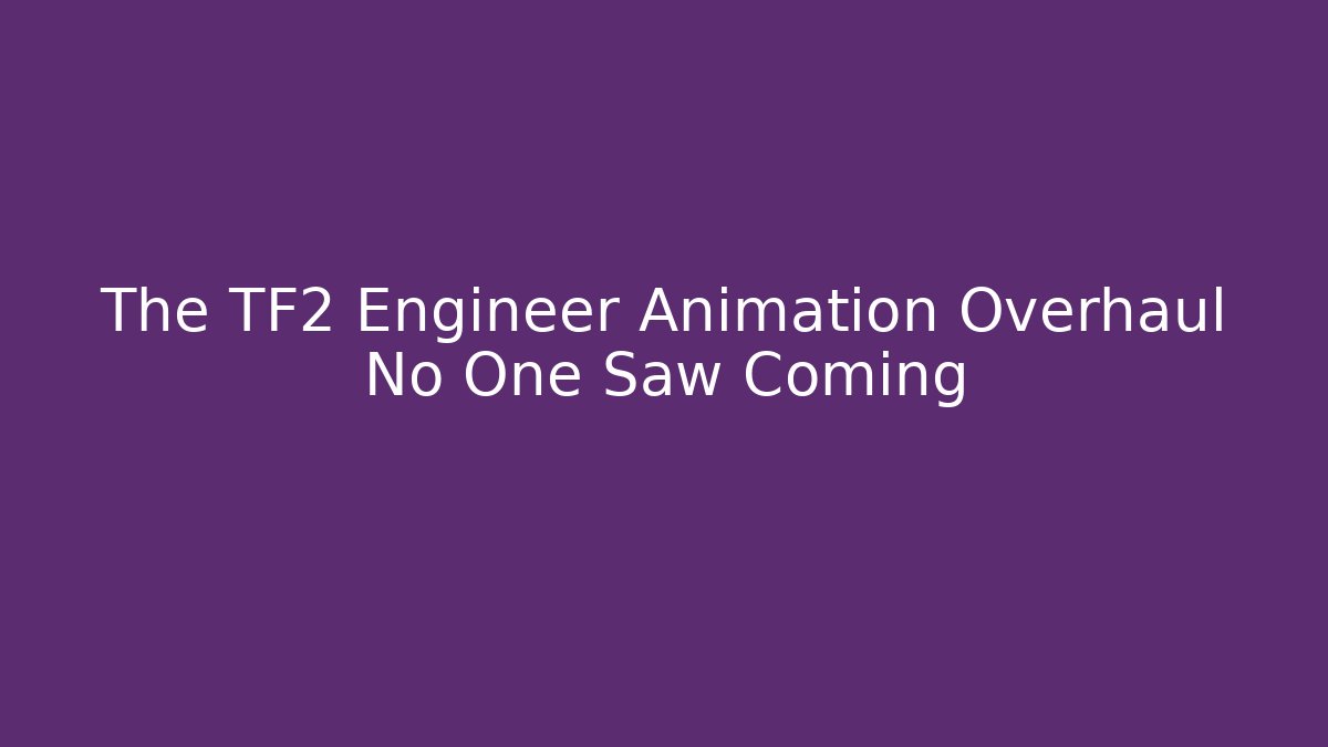 The TF2 Engineer Animation Overhaul No One Saw Coming
