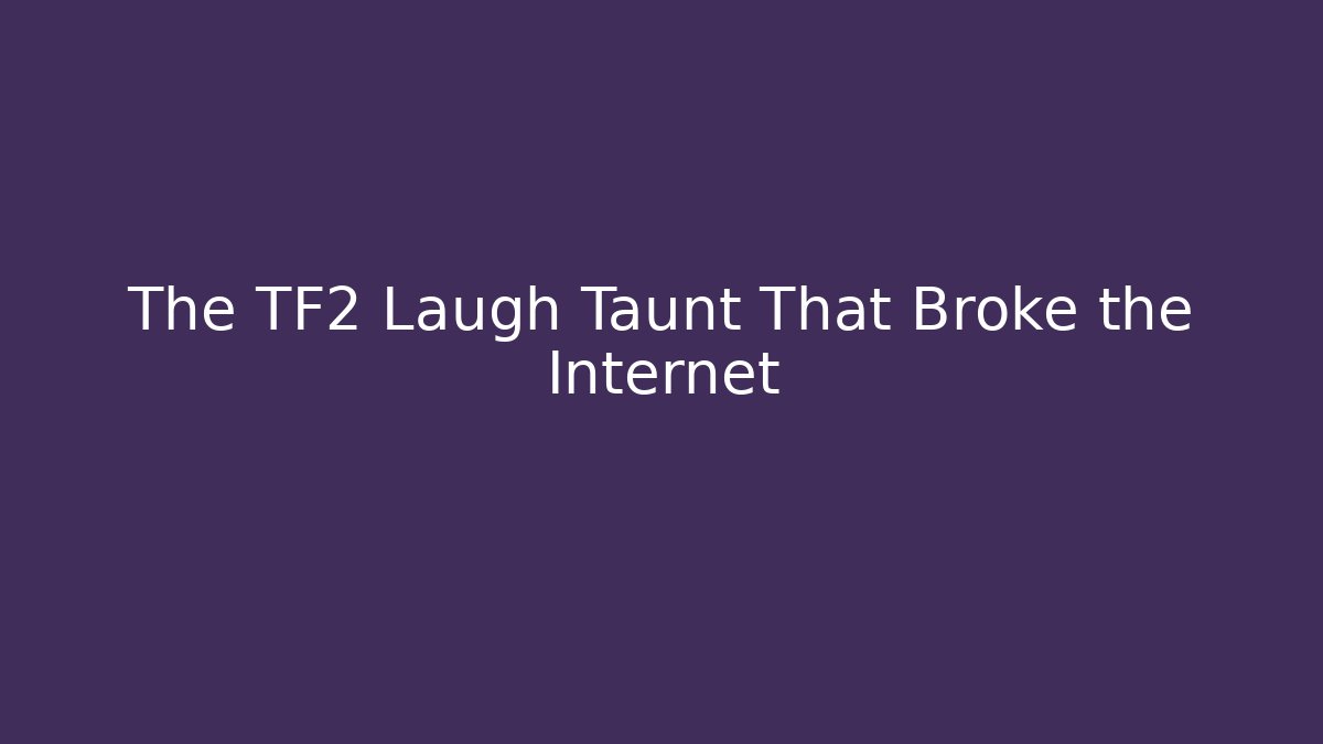 The TF2 Laugh Taunt That Broke the Internet