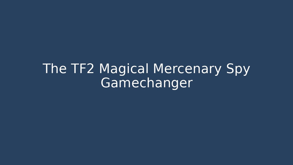 The TF2 Magical Mercenary Spy Gamechanger