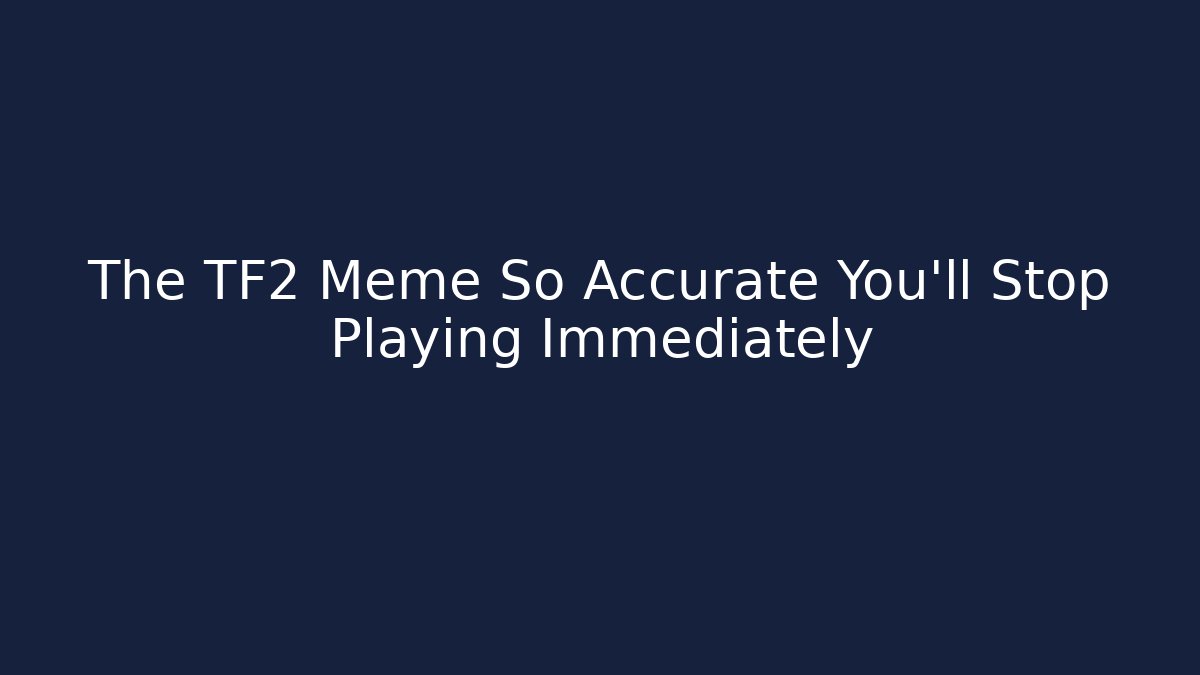 The TF2 Meme So Accurate You’ll Stop Playing Immediately
