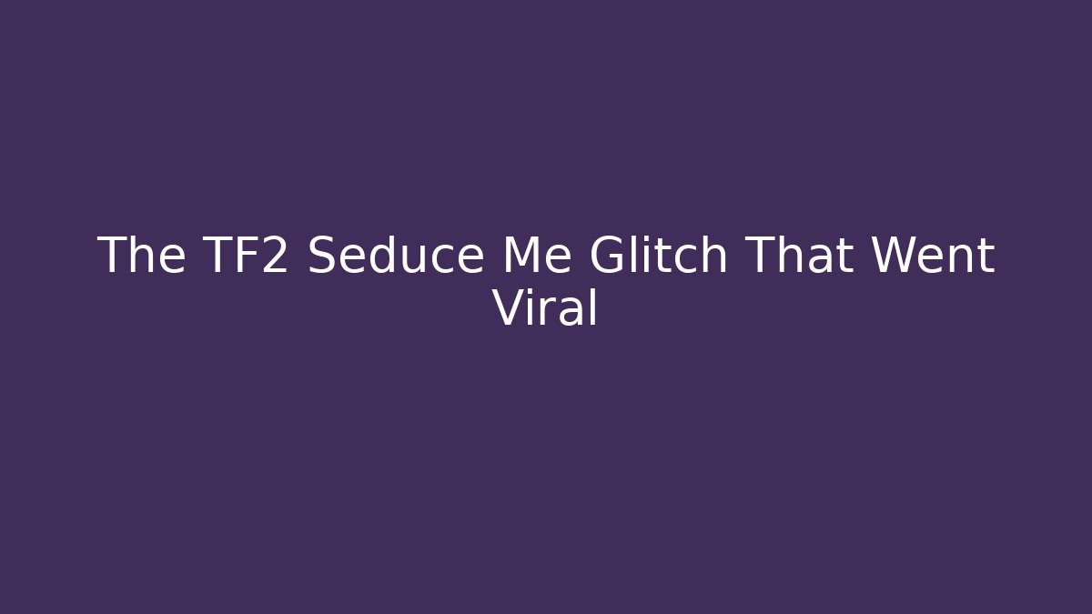 The TF2 Seduce Me Glitch That Went Viral - Critter Realm