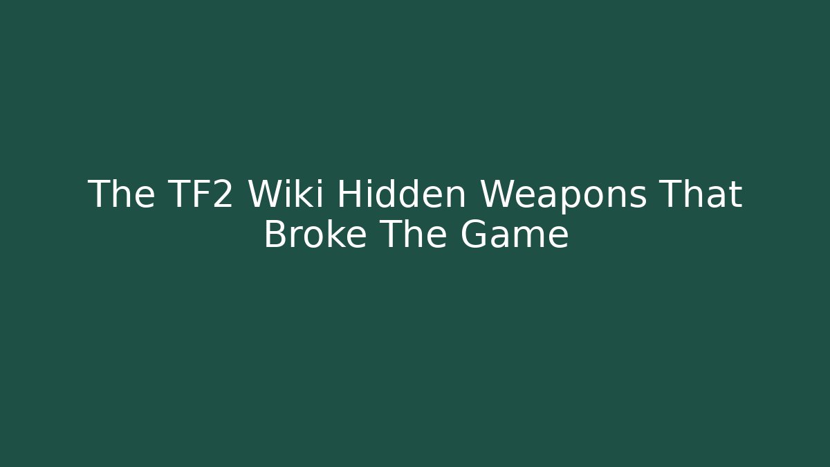 The TF2 Wiki Hidden Weapons That Broke The Game