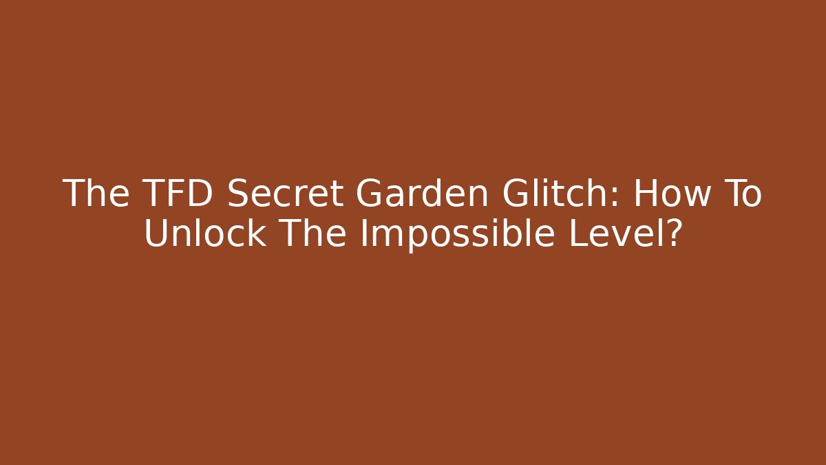 The TFD Secret Garden Glitch: How To Unlock The Impossible Level?