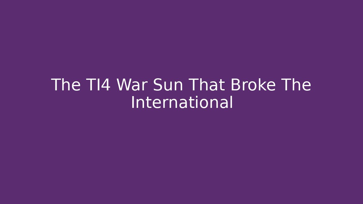 The TI4 War Sun That Broke The International