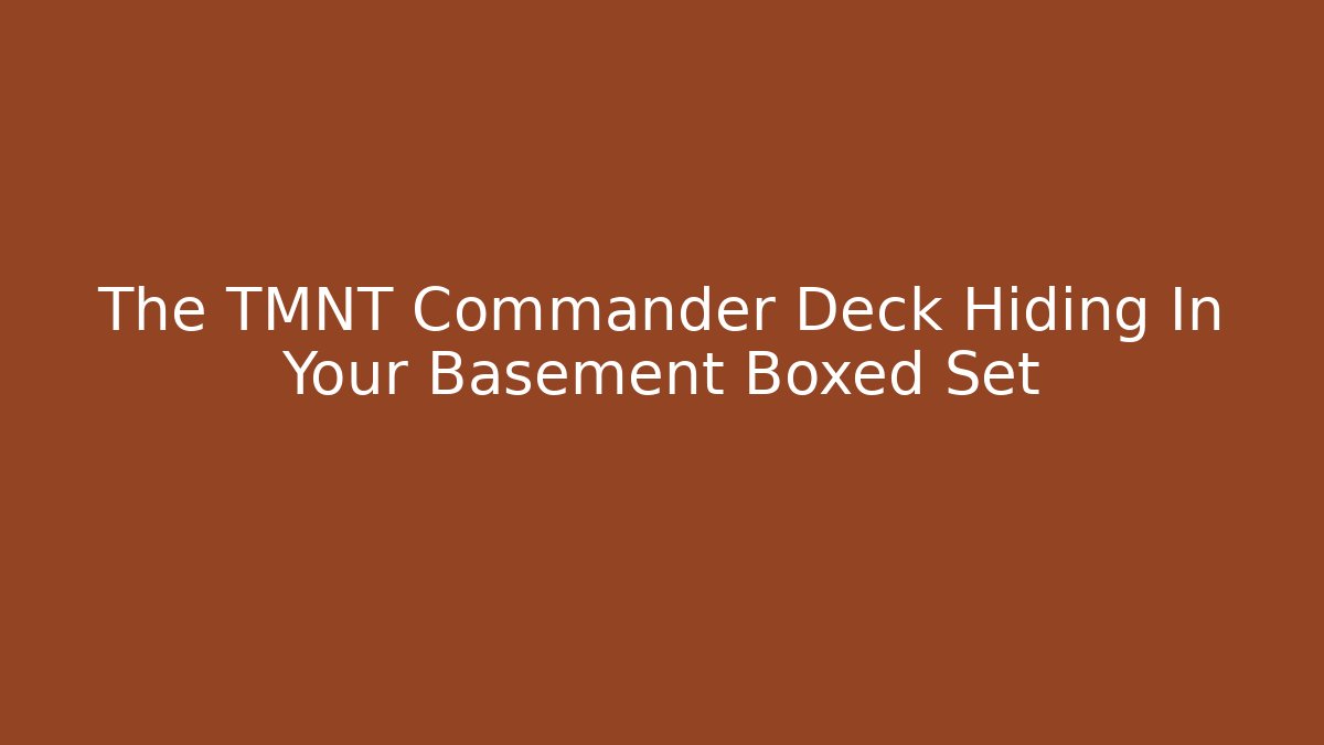 The TMNT Commander Deck Hiding In Your Basement Boxed Set