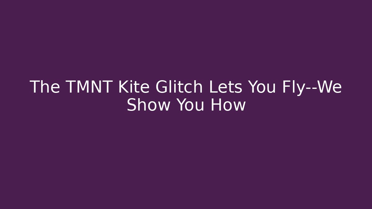 The TMNT Kite Glitch Lets You Fly—We Show You How