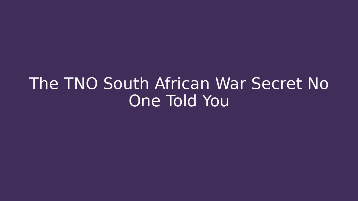 The TNO South African War Secret No One Told You