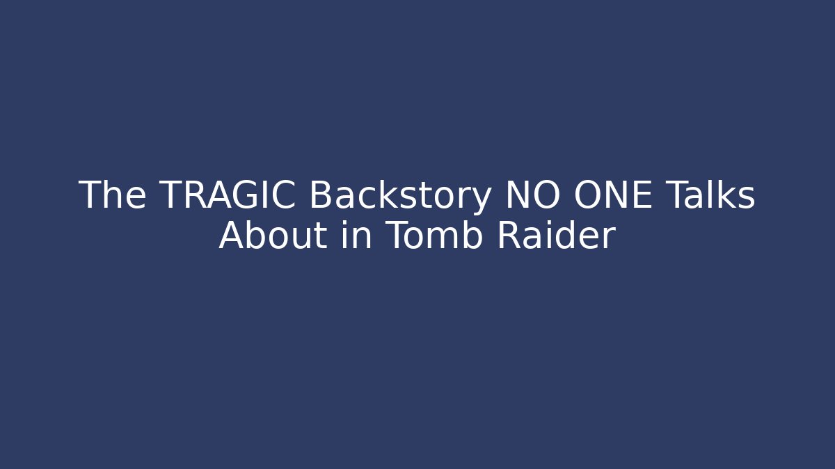 The TRAGIC Backstory NO ONE Talks About in Tomb Raider