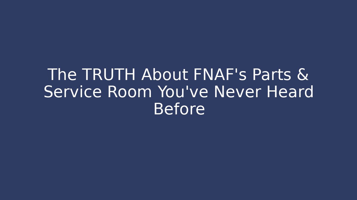 The TRUTH About FNAF's Parts & Service Room You've Never Heard Before