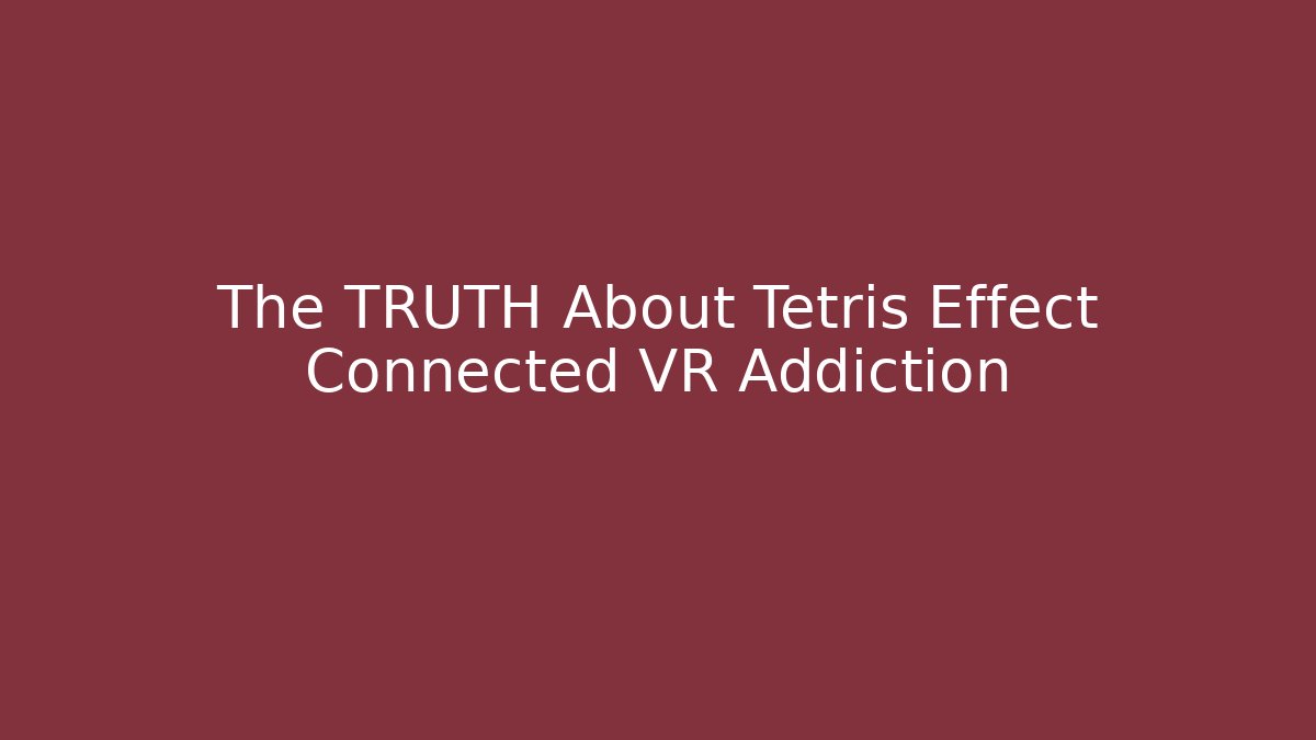 The TRUTH About Tetris Effect Connected VR Addiction