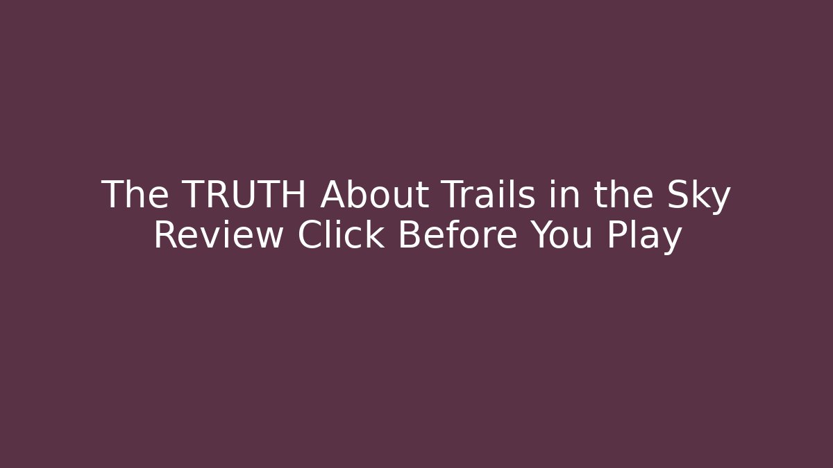 The TRUTH About Trails in the Sky Review Click Before You Play
