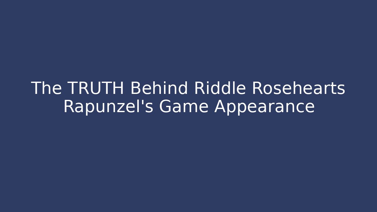 The TRUTH Behind Riddle Rosehearts Rapunzel's Game Appearance