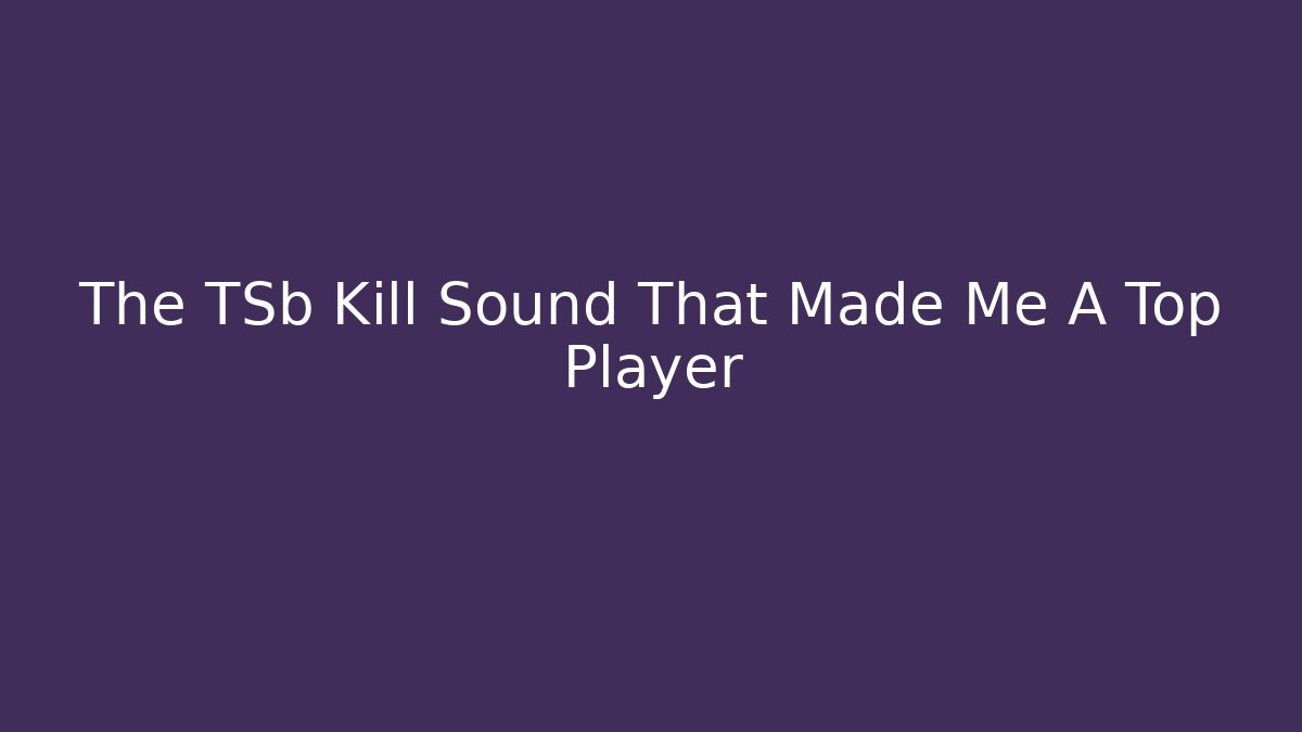 The TSb Kill Sound That Made Me A Top Player