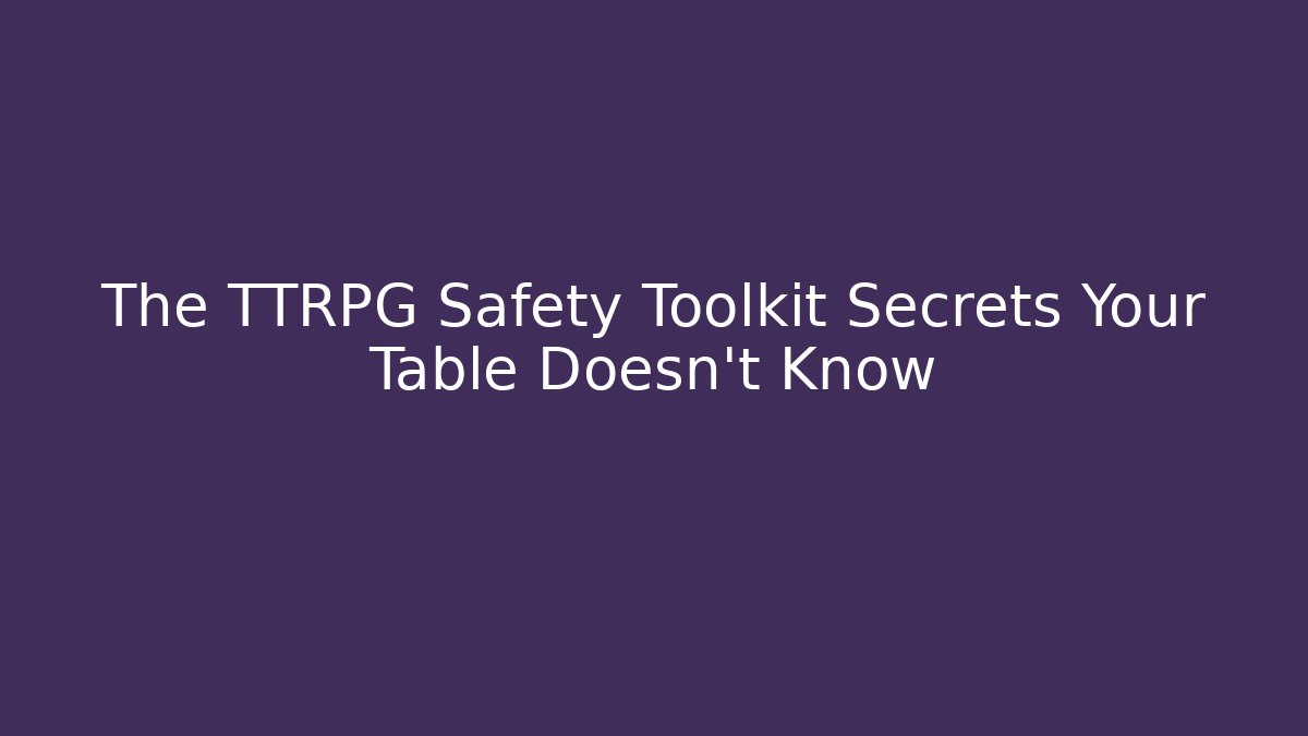 The TTRPG Safety Toolkit Secrets Your Table Doesn't Know